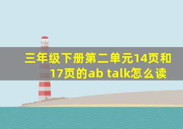 三年级下册第二单元14页和17页的ab talk怎么读